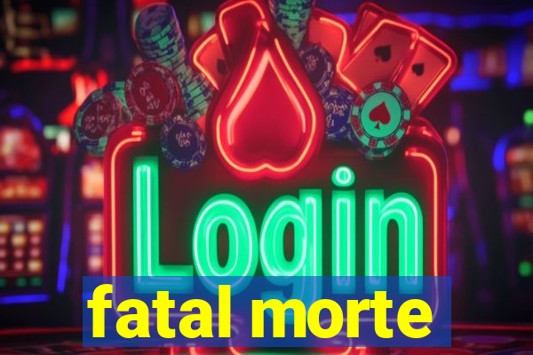 fatal morte